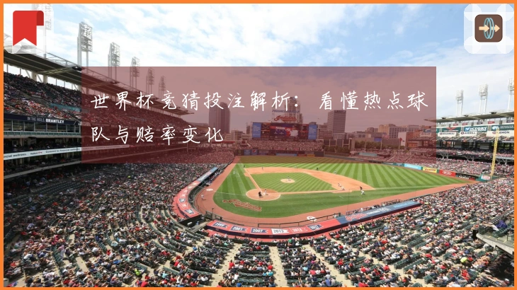世界杯竞猜投注解析：看懂热点球队与赔率变化