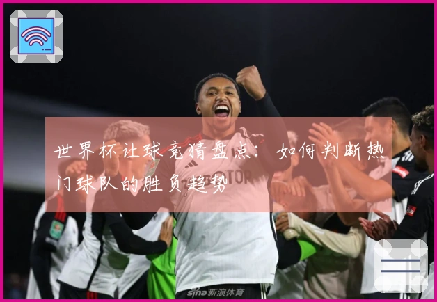 世界杯让球竞猜盘点：如何判断热门球队的胜负趋势