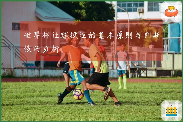 世界杯让球投注的基本原则与判断技巧分析