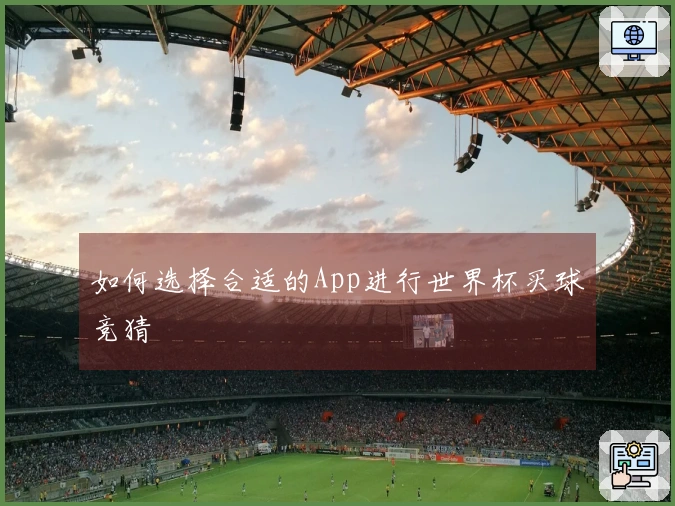 如何选择合适的App进行世界杯买球竞猜