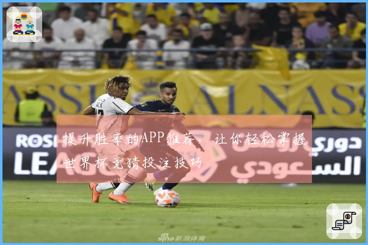 提升胜率的APP推荐，让你轻松掌握世界杯竞猜投注技巧
