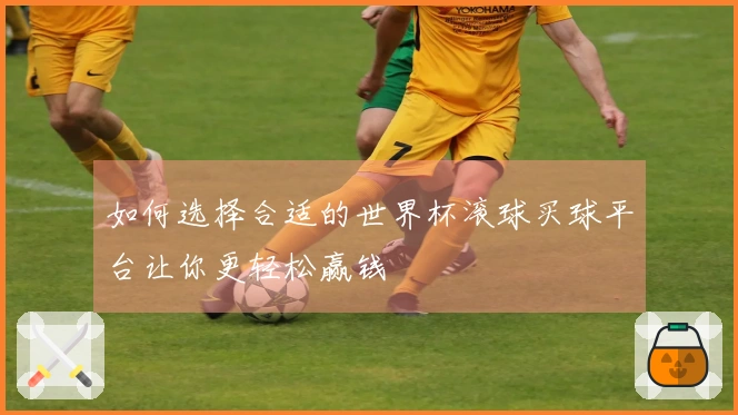 如何选择合适的世界杯滚球买球平台让你更轻松赢钱