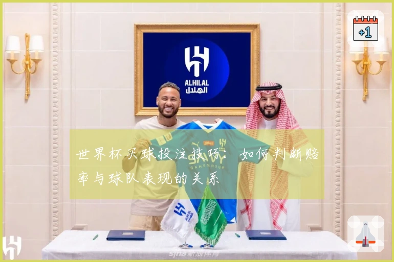 世界杯买球投注技巧：如何判断赔率与球队表现的关系