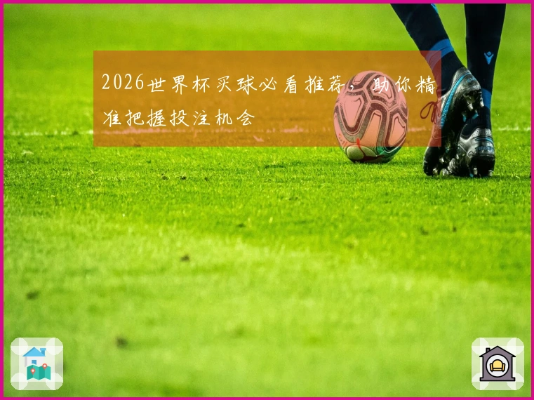 2026世界杯买球必看推荐，助你精准把握投注机会