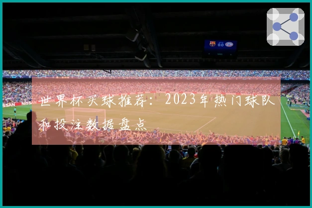 世界杯买球推荐：2023年热门球队和投注数据盘点