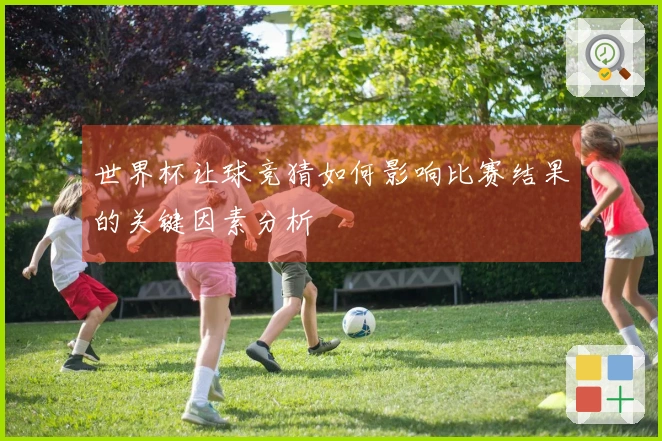 世界杯让球竞猜如何影响比赛结果的关键因素分析