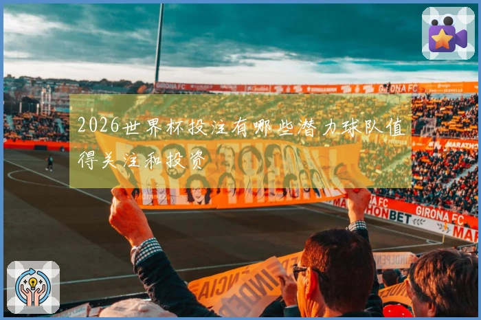 2026世界杯投注有哪些潜力球队值得关注和投资