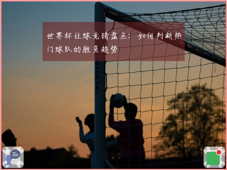世界杯让球竞猜盘点：如何判断热门球队的胜负趋势