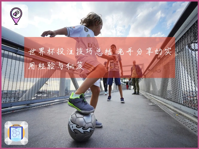 世界杯投注技巧总结 老手分享的实用经验与秘笈