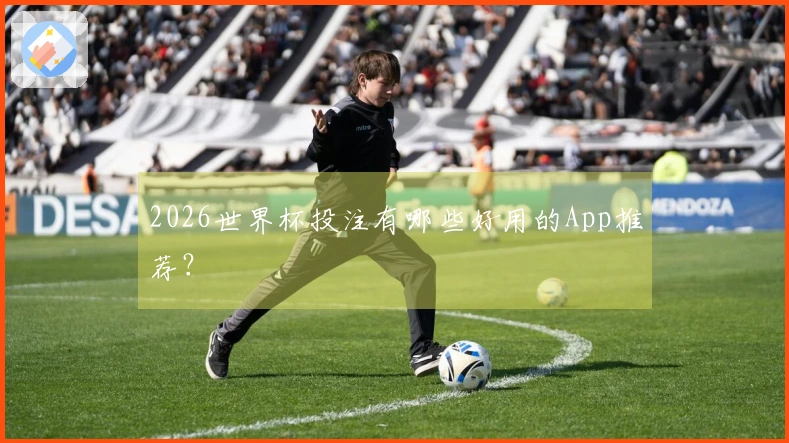 2026世界杯投注有哪些好用的App推荐？