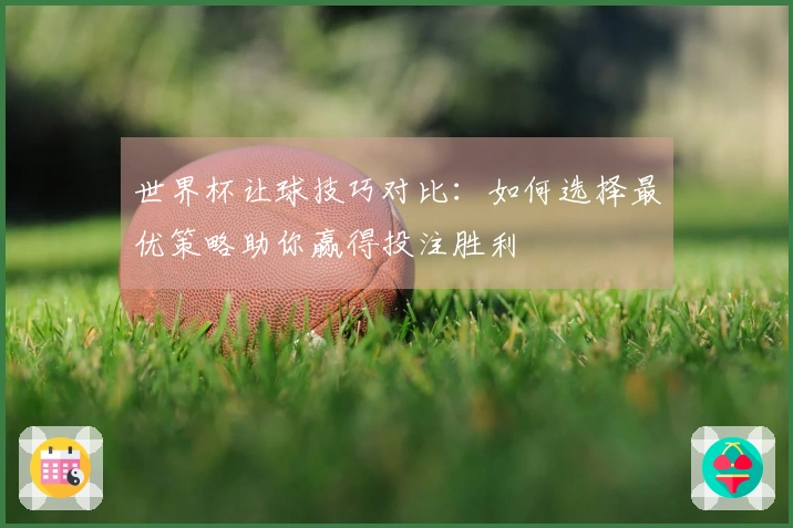 世界杯让球技巧对比：如何选择最优策略助你赢得投注胜利