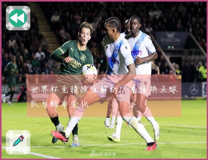 世界杯竞猜投注解析：看懂热点球队与赔率变化